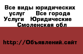 Все виды юридических услуг.  - Все города Услуги » Юридические   . Смоленская обл.